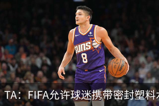 TA：FIFA允许球迷携带密封塑料水瓶，但暂不适用于墨西哥赛区